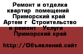 Ремонт и отделка квартир, помещений - Приморский край, Артем г. Строительство и ремонт » Услуги   . Приморский край